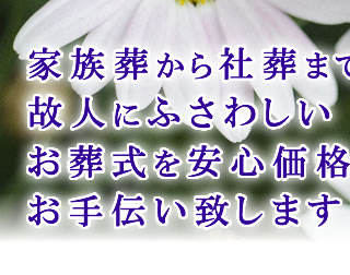 家族葬から社葬まで故人にふさわしいお葬式を安心価格でお手伝い致します